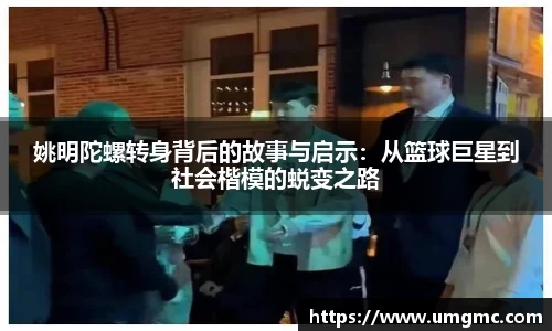 姚明陀螺转身背后的故事与启示：从篮球巨星到社会楷模的蜕变之路