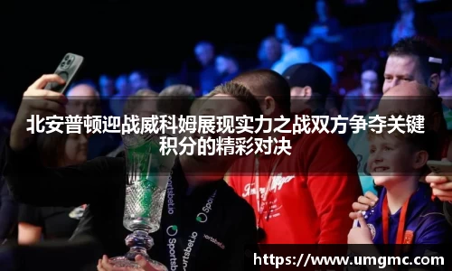北安普顿迎战威科姆展现实力之战双方争夺关键积分的精彩对决