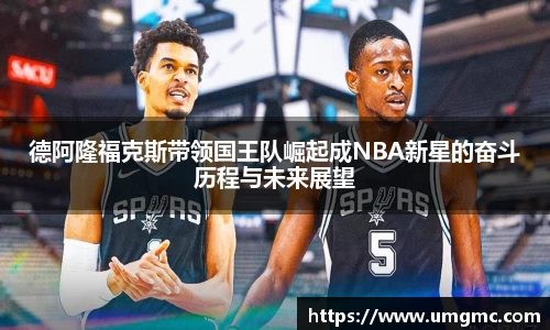 德阿隆福克斯带领国王队崛起成NBA新星的奋斗历程与未来展望
